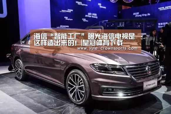 海信“智能工厂”曝光海信电视是这样造出来的!|皇冠体育下载(图2) 皇冠体育官网下载