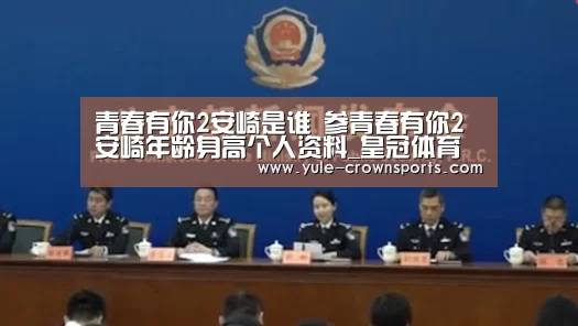 青春有你2安崎是谁 参青春有你2安崎年龄身高个人资料_皇冠体育网址(图4) 皇冠体育网址