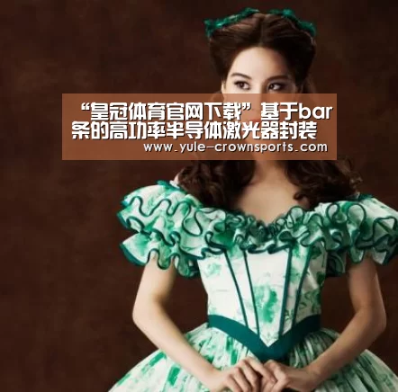 “皇冠体育官网下载”基于bar条的高功率半导体激光器封装技术进展及应用(图2) 皇冠体育下载