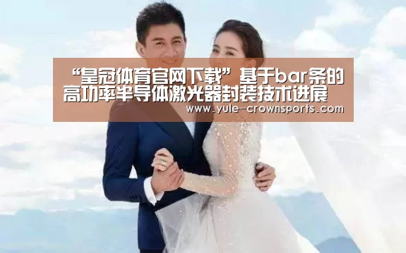 “皇冠体育官网下载”基于bar条的高功率半导体激光器封装技术进展及应用(图4) 皇冠体育官网下载
