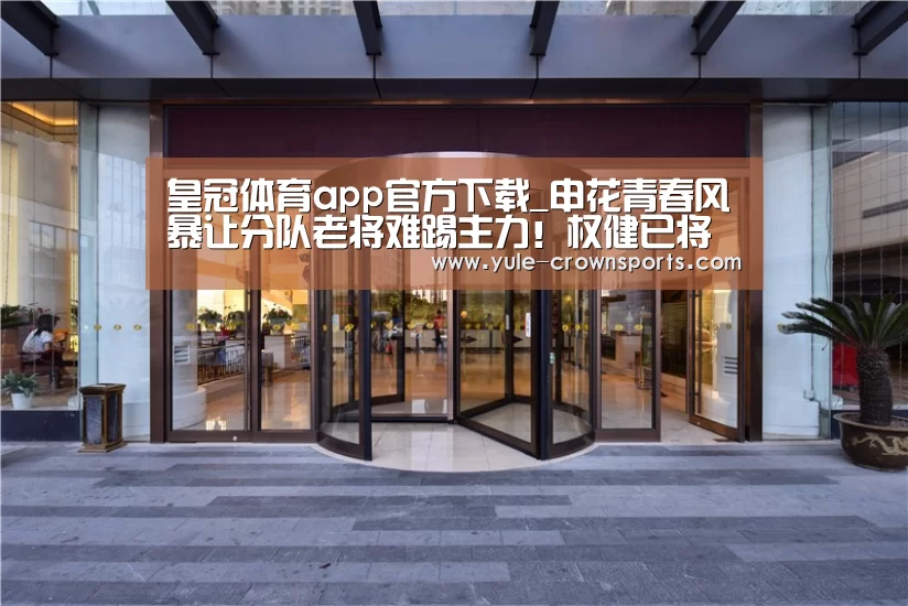 皇冠体育app官方下载_申花青春风暴让分队老将难踢主力!权健已将他视为引援第一目标(图4) 皇冠体育官网下载
